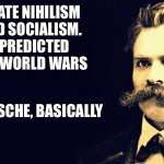 Bragging Nietzsche | I HATE NIHILISM AND SOCIALISM. I PREDICTED THE WORLD WARS; NIETZSCHE, BASICALLY | image tagged in nietzsche | made w/ Imgflip meme maker