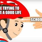 School | ME TRYING TO LIVE A GOOD LIFE; SCHOOL | image tagged in happy finger gun | made w/ Imgflip meme maker