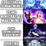 *Insert title here* | USING PHOTOSHOP TO MAKE MEMES; USING SNAPCHAT TO MAKE MEMES; USING IMGFLIP TO MAKE MEMES; USING MICROSOFT PAINT TO MAKE MEMES; USING GOOGLE DOCS TO MAKE MEMES; USING GOOGLE DRAW TO MAKE MEMES; USING MINECRAFT TO MAKE MEMES; USING CHROME CANVAS TO MAKE MEMES; PAINTING A MEME TO MAKE MEMES; USING A WHITE BOARD TO MAKE MEMES; HAND DRAWING MEMES; Reposing memes | image tagged in expanded brain 12 part with mental revert | made w/ Imgflip meme maker