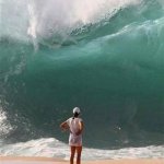 No Fear | NO FEAR | image tagged in wave,calm,no fear,all is well,wall of water | made w/ Imgflip meme maker