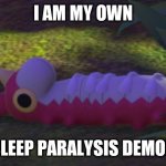 Wurmple Existential Crisis | I AM MY OWN; SLEEP PARALYSIS DEMON | image tagged in wurmple existential crisis | made w/ Imgflip meme maker