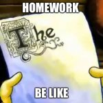 spongebob essay | HOMEWORK; BE LIKE | image tagged in spongebob essay | made w/ Imgflip meme maker