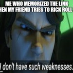 i dont have such weaknesses | ME WHO MEMORIZED THE LINK WHEN MY FRIEND TRIES TO RICK ROLL ME | image tagged in i dont have such weaknesses | made w/ Imgflip meme maker