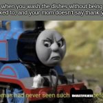 Thomas has never seen such bs before | when you wash the dishes without being asked to, and your mom doesn't say thank you; UNGRATEFULNESS | image tagged in thomas has never seen such bs before,relatable,memes,mom,thomas had never seen such bullshit before,washing dishes | made w/ Imgflip meme maker