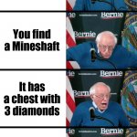Bernie Sanders reaction | You get an Iron Pixaxe; You find a Mineshaft; It has a chest with 3 diamonds; You get half a heart fall and find an 8 vein diamond ore | image tagged in bernie sanders reaction | made w/ Imgflip meme maker