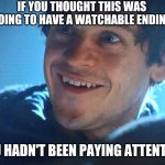  Ramsay Snow | IF YOU THOUGHT THIS WAS GOING TO HAVE A WATCHABLE ENDING; YOU HADN'T BEEN PAYING ATTENTION | image tagged in ramsay snow | made w/ Imgflip meme maker