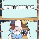 gravity falls | HAVING A GOOD DAY; SCHOOL | image tagged in gravity falls | made w/ Imgflip meme maker