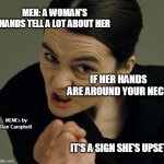 angry woman | MEN: A WOMAN'S HANDS TELL A LOT ABOUT HER; IF HER HANDS ARE AROUND YOUR NECK; MEMEs by Dan Campbell; IT'S A SIGN SHE'S UPSET | image tagged in angry woman | made w/ Imgflip meme maker