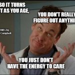 I don't care - Dr. Cox | SO IT TURNS OUT AS YOU AGE, YOU DON'T REALLY FIGURE OUT ANYTHING; MEMEs by Dan Campbell; YOU JUST DON'T HAVE THE ENERGY TO CARE | image tagged in i don't care - dr cox | made w/ Imgflip meme maker