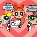 And then there's Buttercup | I LOVE PUNCHING PEOPLE, AND ONE TIME I HAD A CRUSH ON A WEIRD GREEN GUY; THATS RIGHT, WE SAVED THE WORLD AGAIN; BUNNIES! | image tagged in powerpuff,buttercup,bubbles,blossom,thought bubble | made w/ Imgflip meme maker