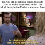 I play both sides | Ten year-old me setting a second Nintendo DS to be twelve hours ahead so that I can catch all the nighttime Pokémon whenever I want: | image tagged in i play both sides,nintendo,memes,pokemon | made w/ Imgflip meme maker