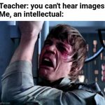 This is true | Teacher: you can't hear images
Me, an intellectual: | image tagged in luke skywalker noooo,funny,star wars,you cant hear images,teacher,meme man smort | made w/ Imgflip meme maker