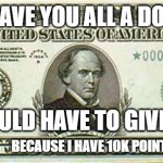 10k points BOI! | IF I GAVE YOU ALL A DOLLAR; I WOULD HAVE TO GIVE THIS; BECAUSE I HAVE 10K POINTS | image tagged in 10000 bill | made w/ Imgflip meme maker