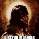 black jesus | GIRL YOU IN DANGER | image tagged in black jesus | made w/ Imgflip meme maker