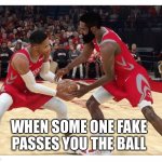 NBA players selfish ball hogs | WHEN SOME ONE FAKE PASSES YOU THE BALL | image tagged in nba players selfish ball hogs | made w/ Imgflip meme maker