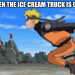 naruto run | ME WHEN THE ICE CREAM TRUCK IS COMING | image tagged in naruto run | made w/ Imgflip meme maker
