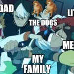 Family=Voltron | DAD; LITTLE BRO; THE DOGS; MOM; ME; MY FAMILY | image tagged in voltron squad,my family,dogs,little bro,dad,mom | made w/ Imgflip meme maker