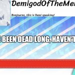 Wth happened here | I'VE BEEN DEAD LONG, HAVEN'T I? | image tagged in demigodofthememes announcement | made w/ Imgflip meme maker