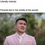 Florante at Laura meme | Nobody:; Literally nobody:; Florante tied in the middle of the woods: | image tagged in luis manzano meme | made w/ Imgflip meme maker