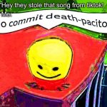 Go commit deathpacito | Me:; "Hey they stole that song from tiktok! | image tagged in go commit deathpacito,tiktok,tik tok sucks,tik tok,tiktok sucks | made w/ Imgflip meme maker
