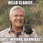 Hannibal Smith 101 | HELLO CLARICE... OOPS! WRONG HANNIBAL.... | image tagged in hannibal smith 101 | made w/ Imgflip meme maker