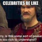 Is this some kind of peasant joke I'm too rich to understand? | CELEBRITIES BE LIKE | image tagged in is this some kind of peasant joke i'm too rich to understand | made w/ Imgflip meme maker