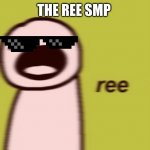 reeeeeeeeeeeeeeeeee | THE REE SMP | image tagged in reeeeeeeeeeeeeeeeee | made w/ Imgflip meme maker
