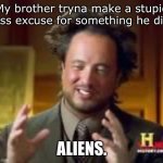 Why tho T^T | My brother tryna make a stupid ass excuse for something he did; ALIENS. | image tagged in history guy funny,aliens,siblings | made w/ Imgflip meme maker