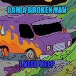 van | I AM A BROKEN VAN; I NEED HELP | image tagged in van,junkyard | made w/ Imgflip meme maker