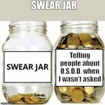Other Specified Dissociative Disorder psychology meme | SWEAR JAR; Telling people about O.S.D.D. when I wasn't asked | image tagged in other specified dissociative disorder,osdd,mental health,funny memes,psychology memes | made w/ Imgflip meme maker