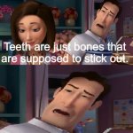 Hi | Teeth are just bones that are supposed to stick out. | image tagged in i'm helping him sue the human | made w/ Imgflip meme maker