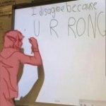 I disagree because u r rong meme