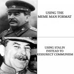 Our communism | USING THE MEME MAN FORMAT; USING STALIN INSTEAD TO RESSURECT COMMUNISM | image tagged in our communism | made w/ Imgflip meme maker
