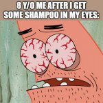 Patrick red eyes | 8 Y/O ME AFTER I GET SOME SHAMPOO IN MY EYES: | image tagged in patrick red eyes | made w/ Imgflip meme maker