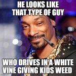 bruh | HE LOOKS LIKE THAT TYPE OF GUY; WHO DRIVES IN A WHITE VINE GIVING KIDS WEED | image tagged in snoop dogg | made w/ Imgflip meme maker