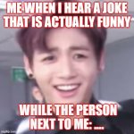 jeon jungkook | ME WHEN I HEAR A JOKE THAT IS ACTUALLY FUNNY; WHILE THE PERSON NEXT TO ME: .... | image tagged in bts | made w/ Imgflip meme maker