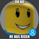 uh oh | OH NO; HE HAS RISEN | image tagged in winning smile noob real | made w/ Imgflip meme maker