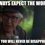 Never Disappointed | ALWAYS EXPECT THE WORST; THEN YOU WILL NEVER BE DISAPPOINTED | image tagged in wise old man | made w/ Imgflip meme maker