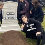 man disrespecting grave | ME BEING DIAGNOSED WITH DEPRESION; ME TURNIG ON IVEAN POLKA | image tagged in man disrespecting grave | made w/ Imgflip meme maker