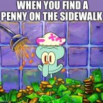 When you find free money | WHEN YOU FIND A PENNY ON THE SIDEWALK | image tagged in money bath | made w/ Imgflip meme maker