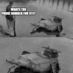 Panzer of the deep | WHATS THE PHONE NOMBER FOR 911? . . . | image tagged in panzer of the deep | made w/ Imgflip meme maker