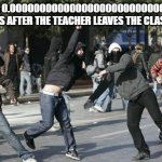 rioters | MY CLASS 0.000000000000000000000000000000001
SECONDS AFTER THE TEACHER LEAVES THE CLASSROOM | image tagged in rioters | made w/ Imgflip meme maker