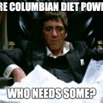 Pure Columbian Diet Powder | PURE COLUMBIAN DIET POWDER; WHO NEEDS SOME? | image tagged in scarface cocaine,diet,diet coke | made w/ Imgflip meme maker