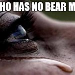 There is no bear stream yet | ME WHO HAS NO BEAR MEMES | image tagged in republican tears | made w/ Imgflip meme maker