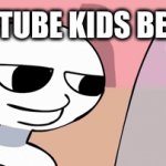 Youtube Kids Be Like Memes Gifs Imgflip