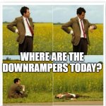 Mr been | WHERE ARE THE DOWNRAMPERS TODAY? | image tagged in mr been | made w/ Imgflip meme maker