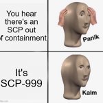Panik kalm | You hear there's an SCP out of containment; It's SCP-999 | image tagged in panik kalm | made w/ Imgflip meme maker