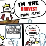 No joke, I actually do for some dum reason | MY BED IS RIGHT NEXT TO MY CLOSET; ME:; ME: | image tagged in im the bravest man alive,njncjsbjkcb | made w/ Imgflip meme maker