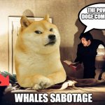 The Power of Doge Compels You | THE POWER OF DOGE COMPELS YOU; WHALES SABOTAGE | image tagged in the exorcist,doge | made w/ Imgflip meme maker