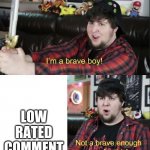 Not Brave enough | LOW RATED COMMENT | image tagged in not brave enough | made w/ Imgflip meme maker